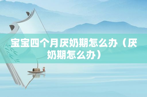 宝宝四个月厌奶期怎么办（厌奶期怎么办）