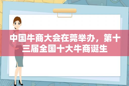 中国牛商大会在莞举办，第十三届全国十大牛商诞生