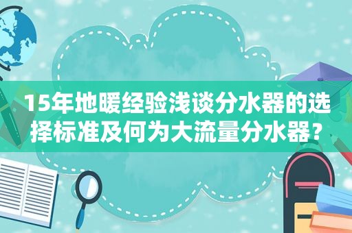 15年地暖经验浅谈分水器的选择标准及何为大流量分水器？