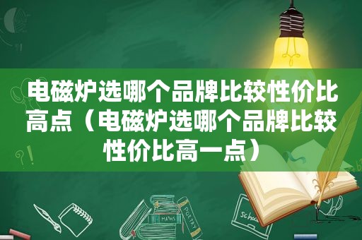 电磁炉选哪个品牌比较性价比高点（电磁炉选哪个品牌比较性价比高一点）