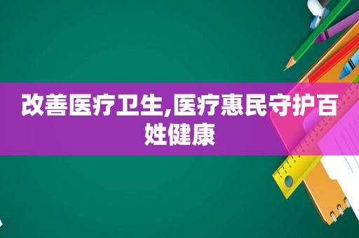 改善医疗卫生,医疗惠民守护百姓健康