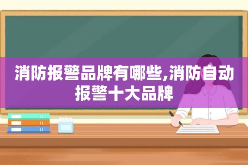 消防报警品牌有哪些,消防自动报警十大品牌