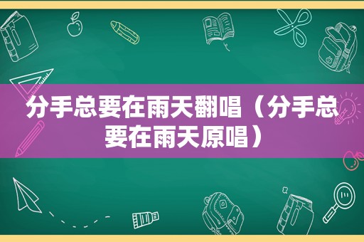 分手总要在雨天翻唱（分手总要在雨天原唱）