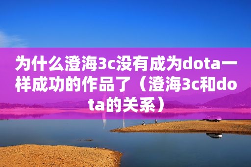 为什么澄海3c没有成为dota一样成功的作品了（澄海3c和dota的关系）