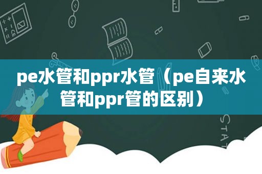 pe水管和ppr水管（pe自来水管和ppr管的区别）