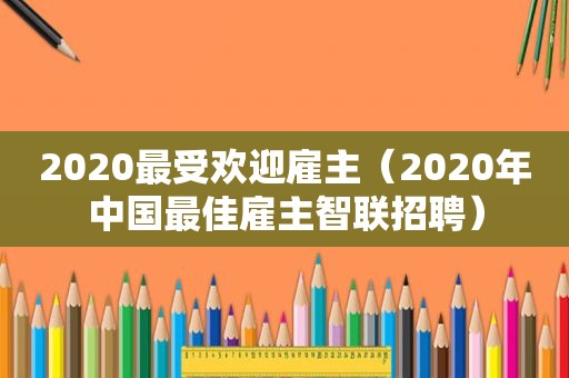 2020最受欢迎雇主（2020年中国最佳雇主智联招聘）