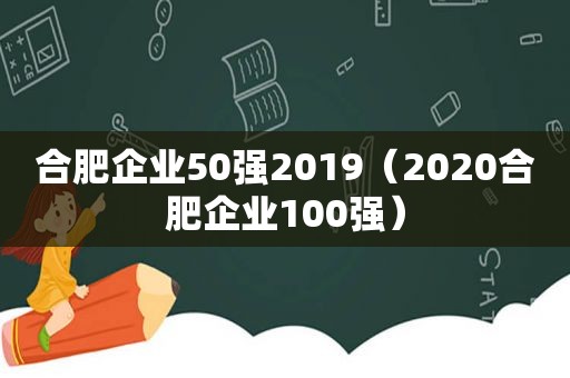 合肥企业50强2019（2020合肥企业100强）