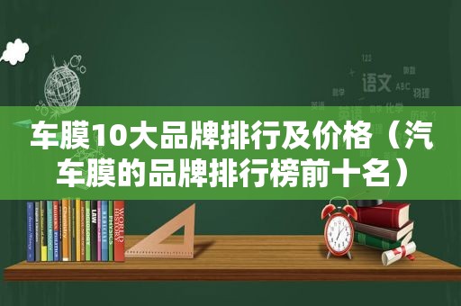 车膜10大品牌排行及价格（汽车膜的品牌排行榜前十名）