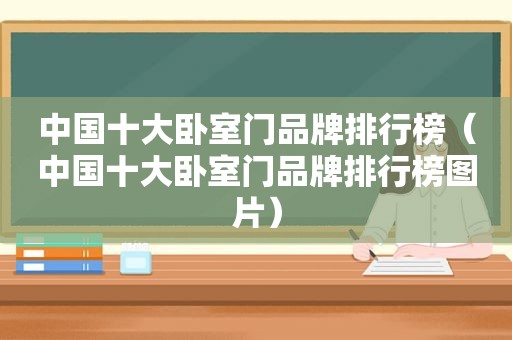 中国十大卧室门品牌排行榜（中国十大卧室门品牌排行榜图片）