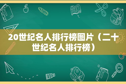 20世纪名人排行榜图片（二十世纪名人排行榜）