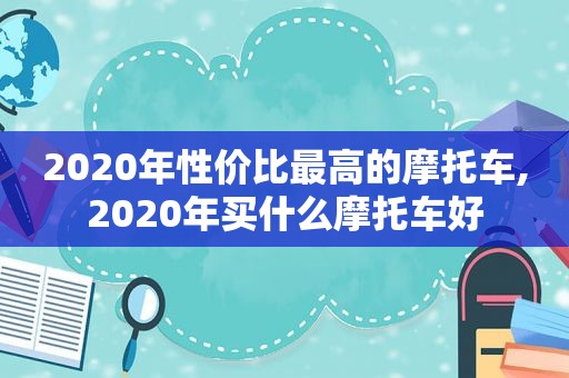 2020年性价比最高的摩托车,2020年买什么摩托车好