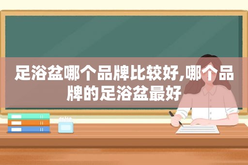 足浴盆哪个品牌比较好,哪个品牌的足浴盆最好