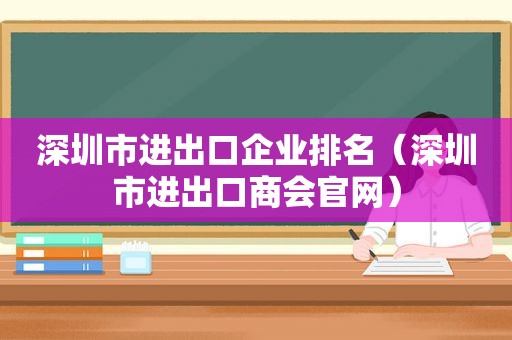 深圳市进出口企业排名（深圳市进出口商会官网）