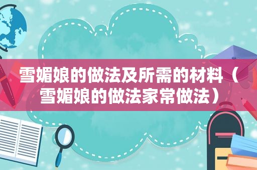 雪媚娘的做法及所需的材料（雪媚娘的做法家常做法）