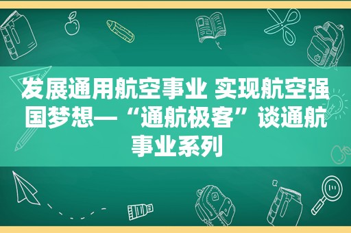 发展通用航空事业 实现航空强国梦想—“通航极客”谈通航事业系列