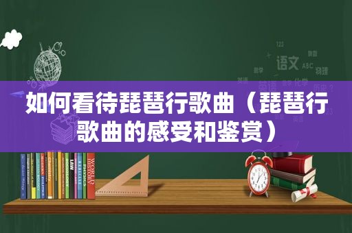 如何看待琵琶行歌曲（琵琶行歌曲的感受和鉴赏）