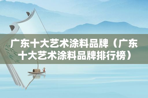 广东十大艺术涂料品牌（广东十大艺术涂料品牌排行榜）