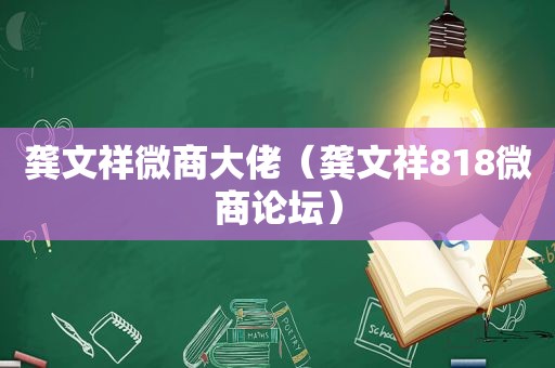 龚文祥微商大佬（龚文祥818微商论坛）