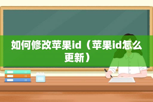 如何修改苹果id（苹果id怎么更新）