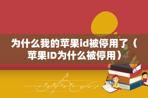 为什么我的苹果id被停用了（苹果ID为什么被停用）