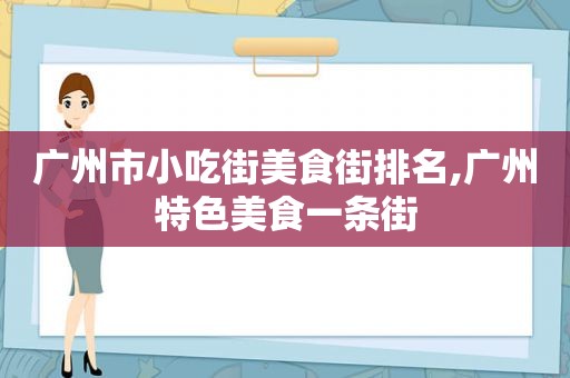 广州市小吃街美食街排名,广州特色美食一条街