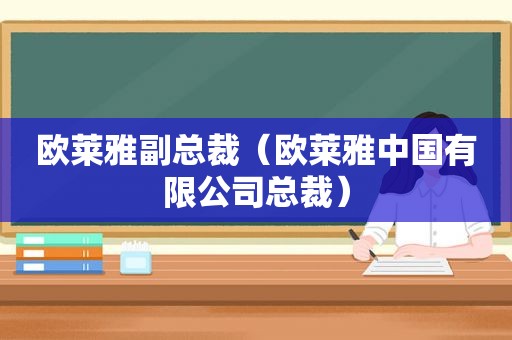 欧莱雅副总裁（欧莱雅中国有限公司总裁）