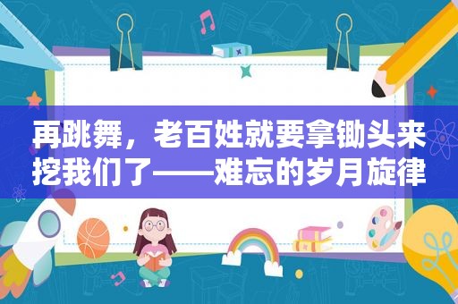 再跳舞，老百姓就要拿锄头来挖我们了——难忘的岁月旋律