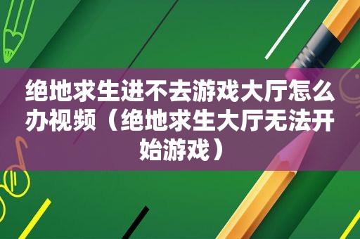 绝地求生进不去游戏大厅怎么办视频（绝地求生大厅无法开始游戏）