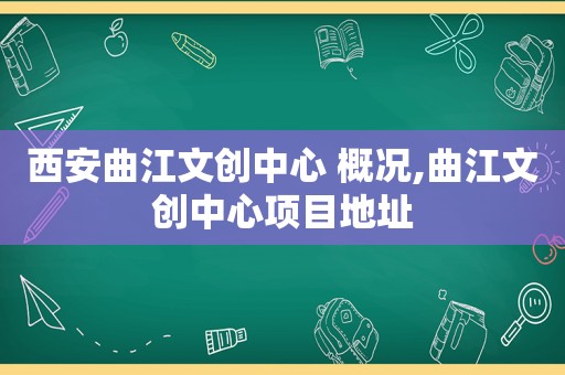 西安曲江文创中心 概况,曲江文创中心项目地址