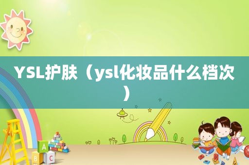 YSL护肤（ysl化妆品什么档次）