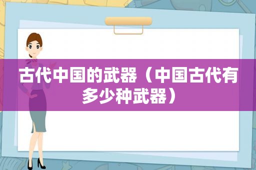 古代中国的武器（中国古代有多少种武器）