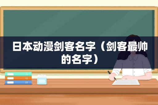 日本动漫剑客名字（剑客最帅的名字）