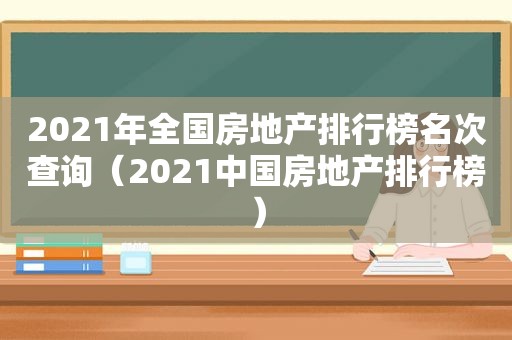 2021年全国房地产排行榜名次查询（2021中国房地产排行榜）