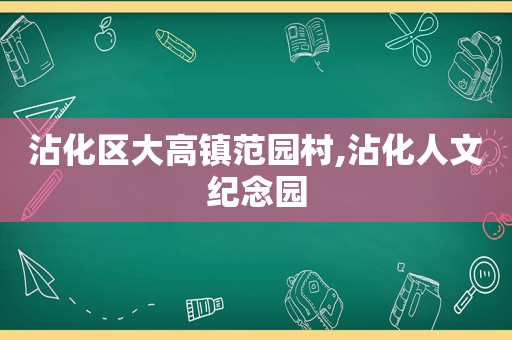 沾化区大高镇范园村,沾化人文纪念园