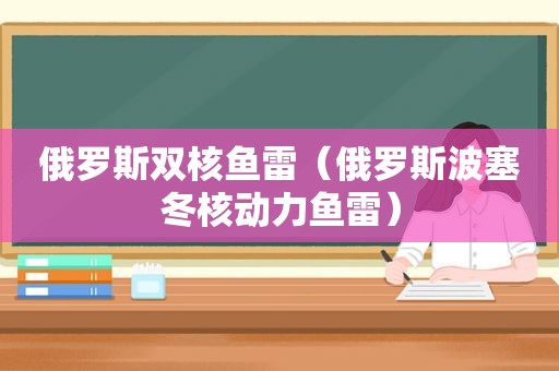 俄罗斯双核鱼雷（俄罗斯波塞冬核动力鱼雷）