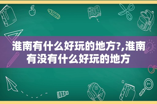 淮南有什么好玩的地方?,淮南有没有什么好玩的地方