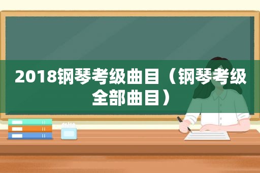 2018钢琴考级曲目（钢琴考级全部曲目）