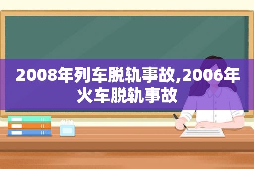 2008年列车脱轨事故,2006年火车脱轨事故