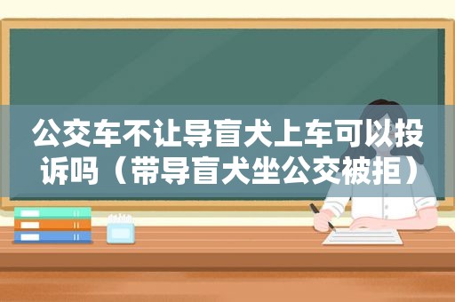 公交车不让导盲犬上车可以投诉吗（带导盲犬坐公交被拒）