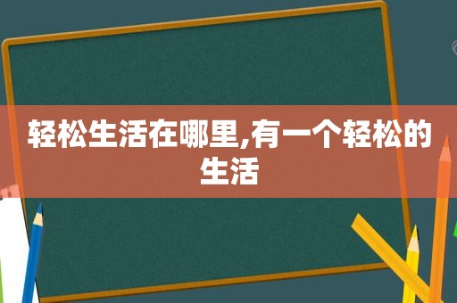 轻松生活在哪里,有一个轻松的生活