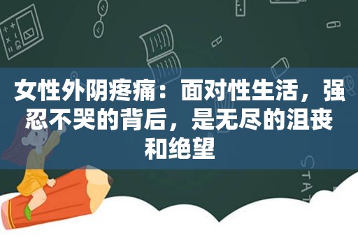 女性外阴疼痛：面对性生活，强忍不哭的背后，是无尽的沮丧和绝望