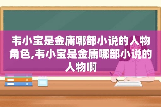 韦小宝是金庸哪部小说的人物角色,韦小宝是金庸哪部小说的人物啊