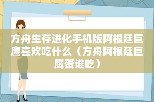 方舟生存进化手机版阿根廷巨鹰喜欢吃什么（方舟阿根廷巨鹰蛋谁吃）