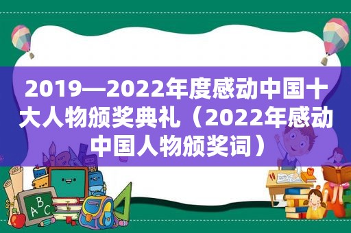 2019—2022年度感动中国十大人物颁奖典礼（2022年感动中国人物颁奖词）