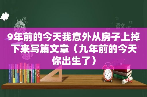 9年前的今天我意外从房子上掉下来写篇文章（九年前的今天你出生了）