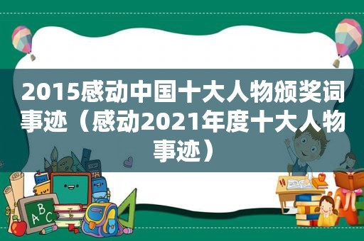 2015感动中国十大人物颁奖词事迹（感动2021年度十大人物事迹）