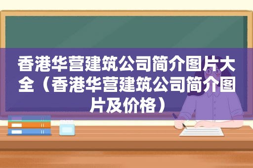 香港华营建筑公司简介图片大全（香港华营建筑公司简介图片及价格）