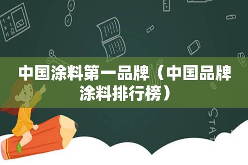 中国涂料第一品牌（中国品牌涂料排行榜）