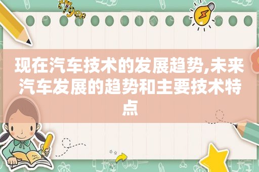 现在汽车技术的发展趋势,未来汽车发展的趋势和主要技术特点