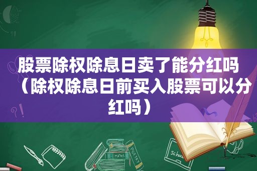 股票除权除息日卖了能分红吗（除权除息日前买入股票可以分红吗）